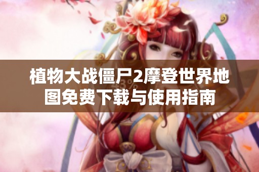 植物大战僵尸2摩登世界地图免费下载与使用指南