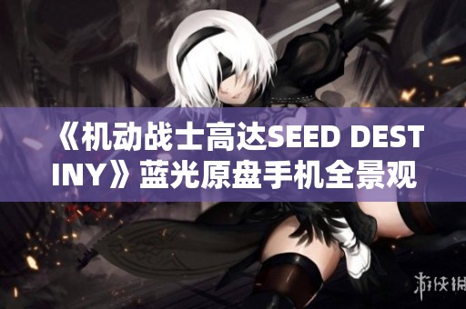 《机动战士高达SEED DESTINY》蓝光原盘手机全景观看分享