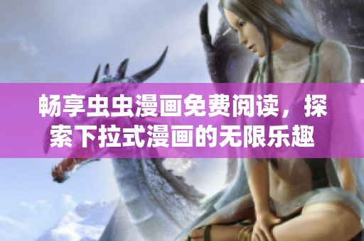 畅享虫虫漫画免费阅读，探索下拉式漫画的无限乐趣