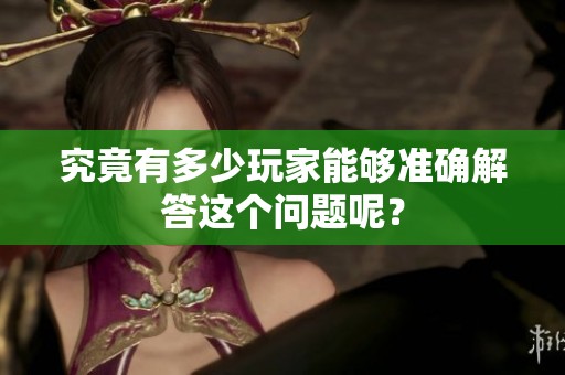 究竟有多少玩家能够准确解答这个问题呢？