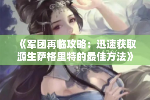 《军团再临攻略：迅速获取源生萨格里特的最佳方法》