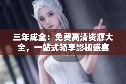 三年成全：免费高清资源大全，一站式畅享影视盛宴