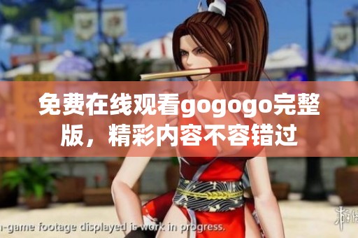 免费在线观看gogogo完整版，精彩内容不容错过