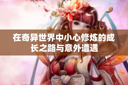 在奇异世界中小心修炼的成长之路与意外遭遇