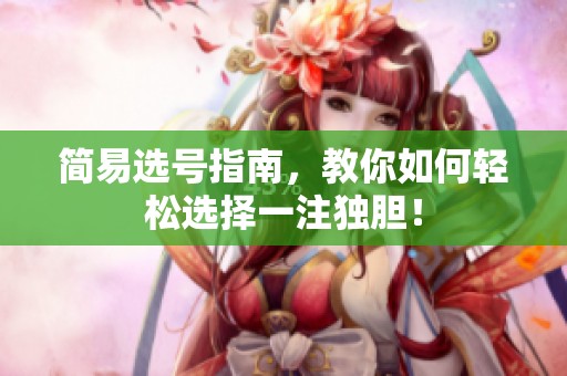 简易选号指南，教你如何轻松选择一注独胆！