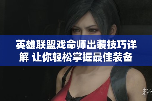 英雄联盟戏命师出装技巧详解 让你轻松掌握最佳装备推荐
