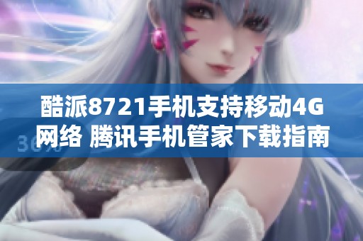酷派8721手机支持移动4G网络 腾讯手机管家下载指南