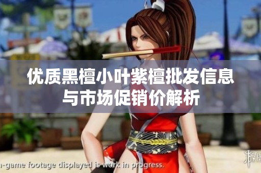优质黑檀小叶紫檀批发信息与市场促销价解析