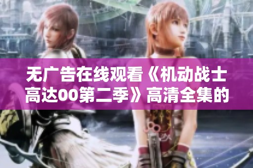 无广告在线观看《机动战士高达00第二季》高清全集的最佳选择
