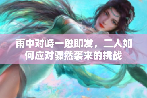 雨中对峙一触即发，二人如何应对骤然袭来的挑战