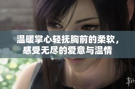 温暖掌心轻抚胸前的柔软，感受无尽的爱意与温情