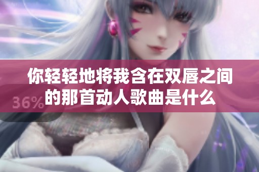 你轻轻地将我含在双唇之间的那首动人歌曲是什么