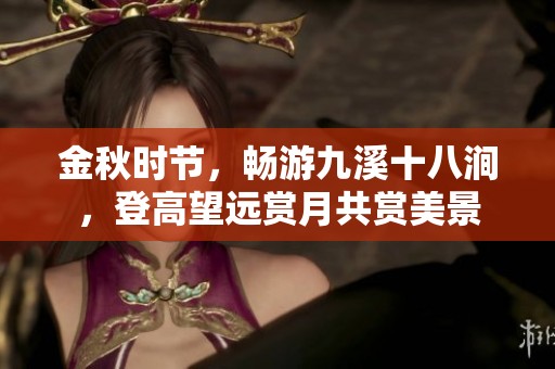金秋时节，畅游九溪十八涧，登高望远赏月共赏美景