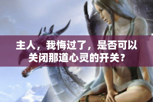 主人，我悔过了，是否可以关闭那道心灵的开关？