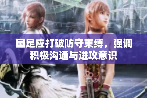 国足应打破防守束缚，强调积极沟通与进攻意识