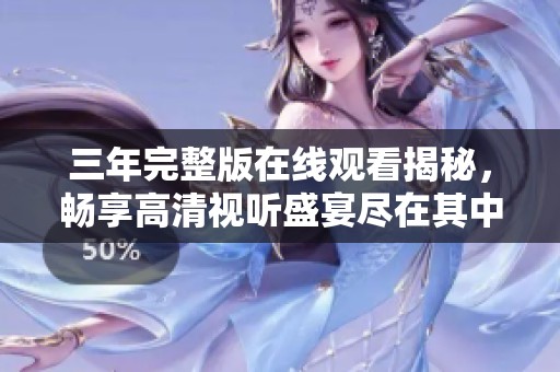 三年完整版在线观看揭秘，畅享高清视听盛宴尽在其中