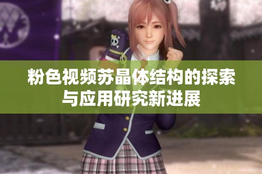 粉色视频苏晶体结构的探索与应用研究新进展