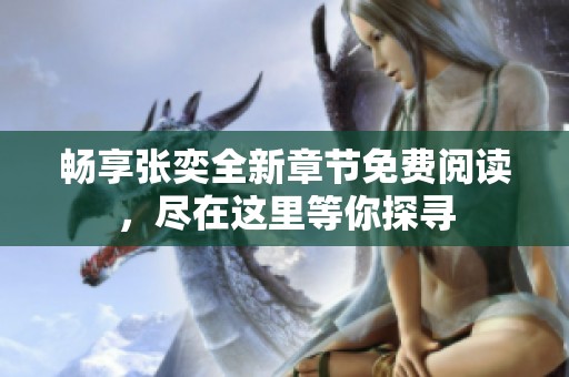 畅享张奕全新章节免费阅读，尽在这里等你探寻