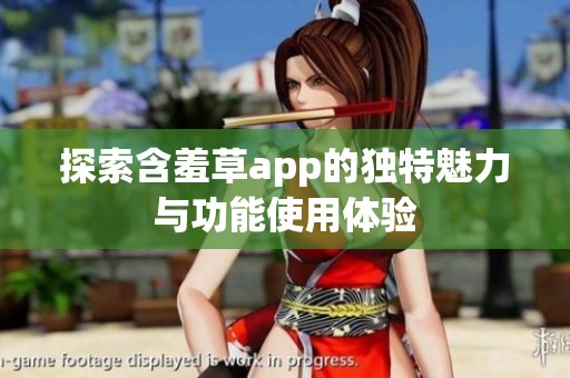探索含羞草app的独特魅力与功能使用体验