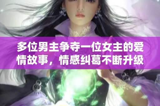 多位男主争夺一位女主的爱情故事，情感纠葛不断升级