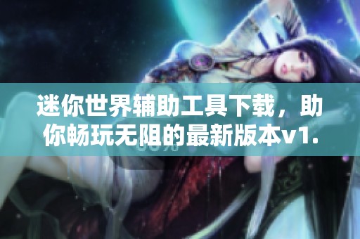 迷你世界辅助工具下载，助你畅玩无阻的最新版本v1.40.3