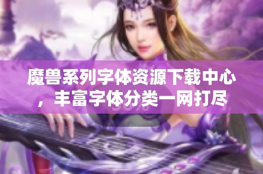 魔兽系列字体资源下载中心，丰富字体分类一网打尽