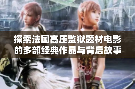 探索法国高压监狱题材电影的多部经典作品与背后故事