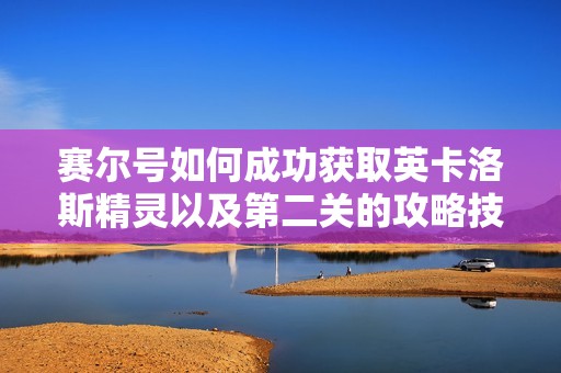 赛尔号如何成功获取英卡洛斯精灵以及第二关的攻略技巧