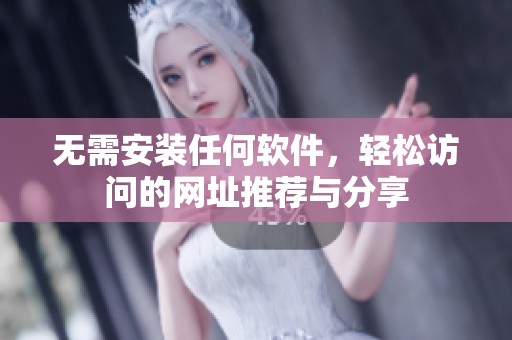 无需安装任何软件，轻松访问的网址推荐与分享