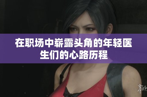 在职场中崭露头角的年轻医生们的心路历程