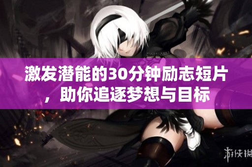 激发潜能的30分钟励志短片，助你追逐梦想与目标