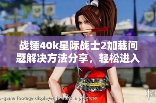 战锤40k星际战士2加载问题解决方法分享，轻松进入游戏！
