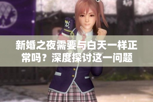 新婚之夜需要与白天一样正常吗？深度探讨这一问题
