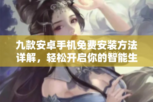 九款安卓手机免费安装方法详解，轻松开启你的智能生活