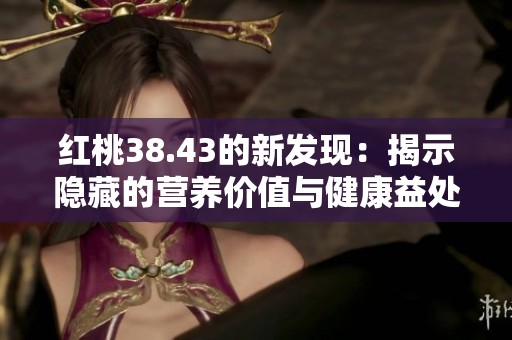 红桃38.43的新发现：揭示隐藏的营养价值与健康益处