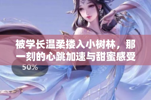 被学长温柔搂入小树林，那一刻的心跳加速与甜蜜感受