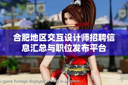 合肥地区交互设计师招聘信息汇总与职位发布平台