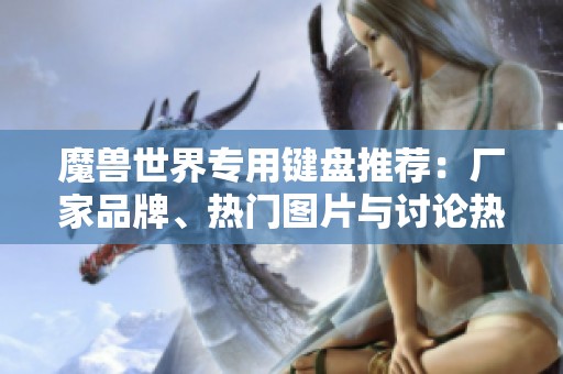魔兽世界专用键盘推荐：厂家品牌、热门图片与讨论热帖汇总