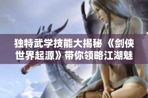独特武学技能大揭秘 《剑侠世界起源》带你领略江湖魅力
