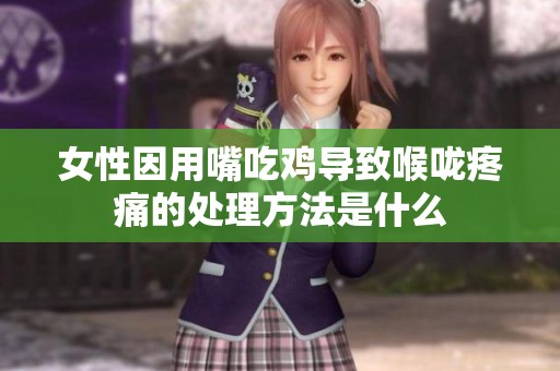 女性因用嘴吃鸡导致喉咙疼痛的处理方法是什么