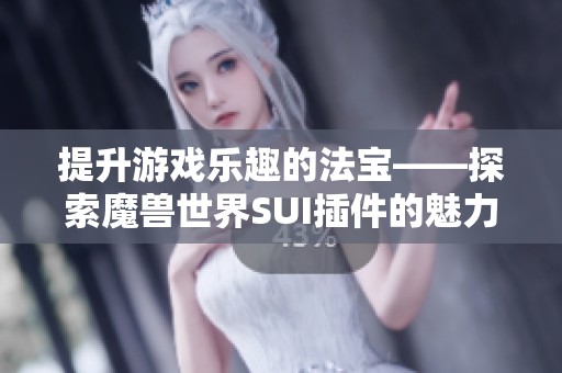 提升游戏乐趣的法宝——探索魔兽世界SUI插件的魅力