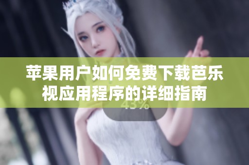 苹果用户如何免费下载芭乐视应用程序的详细指南
