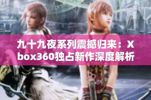 九十九夜系列震撼归来：Xbox360独占新作深度解析