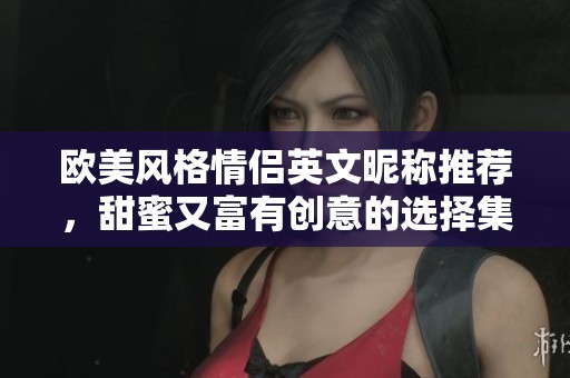 欧美风格情侣英文昵称推荐，甜蜜又富有创意的选择集