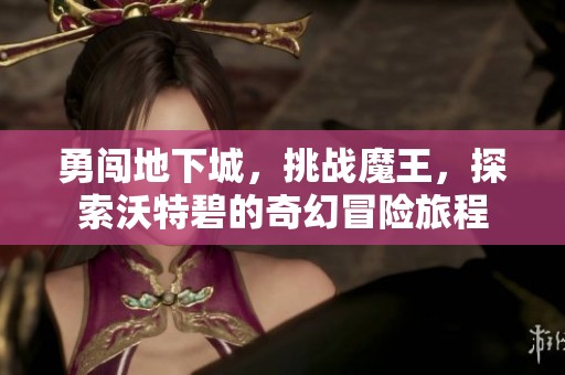 勇闯地下城，挑战魔王，探索沃特碧的奇幻冒险旅程
