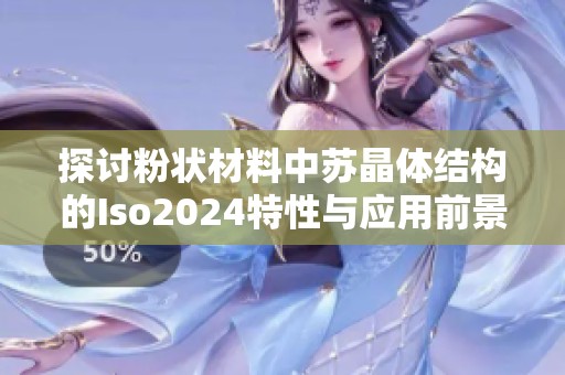 探讨粉状材料中苏晶体结构的Iso2024特性与应用前景