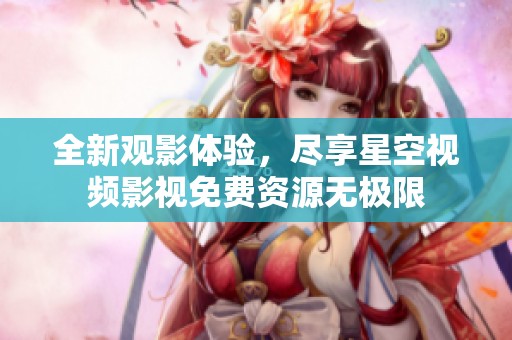 全新观影体验，尽享星空视频影视免费资源无极限