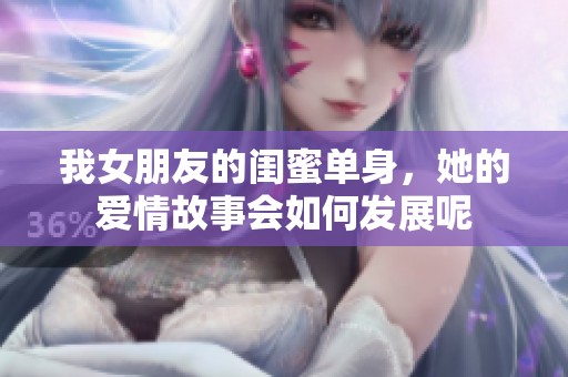 我女朋友的闺蜜单身，她的爱情故事会如何发展呢