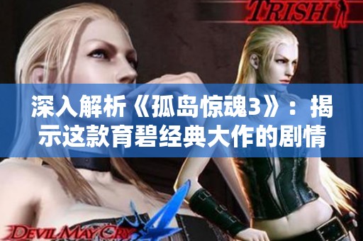 深入解析《孤岛惊魂3》：揭示这款育碧经典大作的剧情魅力与游戏体验