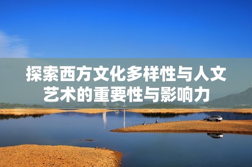探索西方文化多样性与人文艺术的重要性与影响力